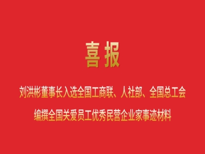 喜報(bào)丨劉洪彬董事長入選全國工商聯(lián)、人社部、全國總工會(huì)編撰全國關(guān)愛員工優(yōu)秀民營企業(yè)家事跡材料